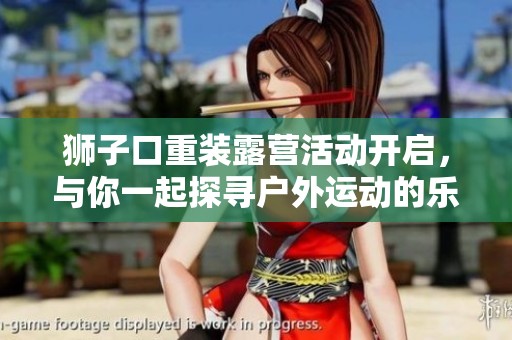 狮子口重装露营活动开启，与你一起探寻户外运动的乐趣