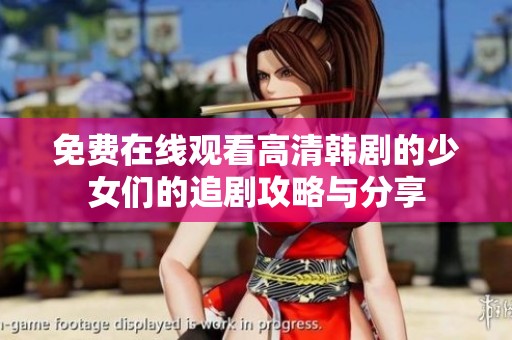免费在线观看高清韩剧的少女们的追剧攻略与分享