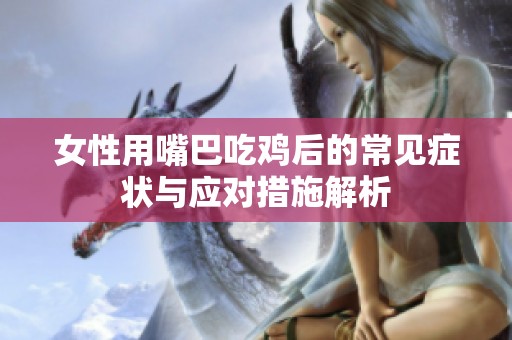 女性用嘴巴吃鸡后的常见症状与应对措施解析