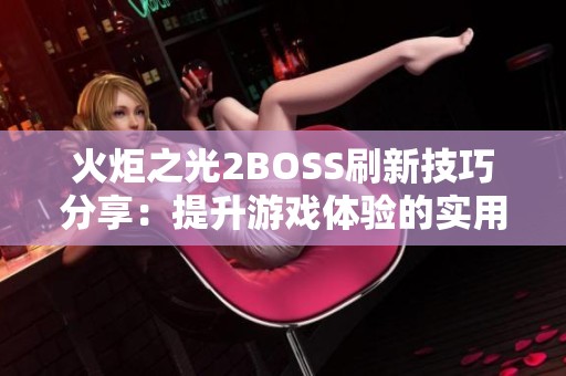 火炬之光2BOSS刷新技巧分享：提升游戏体验的实用攻略