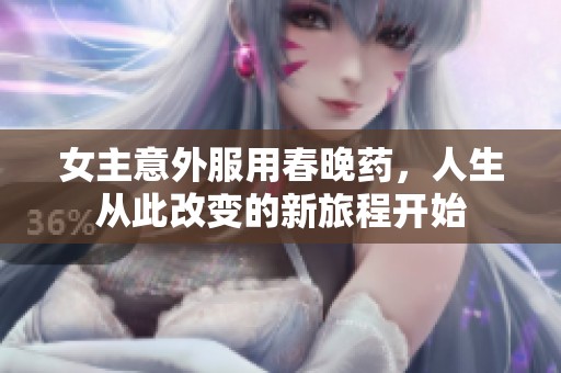 女主意外服用春晚药，人生从此改变的新旅程开始