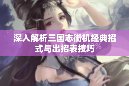 深入解析三国志街机经典招式与出招表技巧
