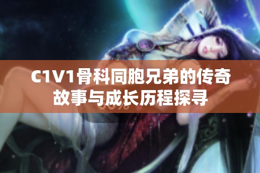 C1V1骨科同胞兄弟的传奇故事与成长历程探寻