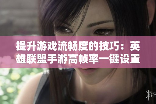 提升游戏流畅度的技巧：英雄联盟手游高帧率一键设置指南