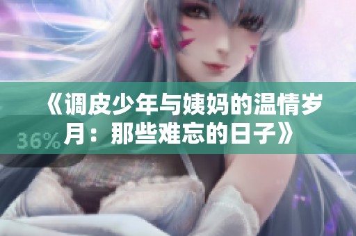《调皮少年与姨妈的温情岁月：那些难忘的日子》