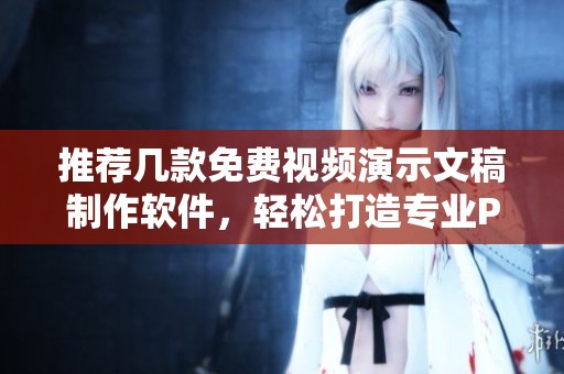 推荐几款免费视频演示文稿制作软件，轻松打造专业PPT