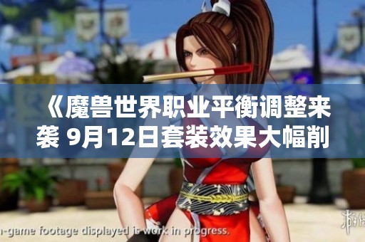 《魔兽世界职业平衡调整来袭 9月12日套装效果大幅削弱》