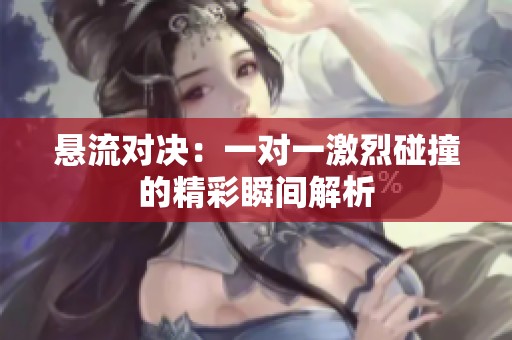 悬流对决：一对一激烈碰撞的精彩瞬间解析