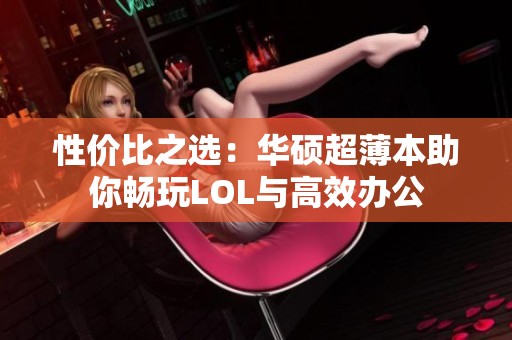 性价比之选：华硕超薄本助你畅玩LOL与高效办公