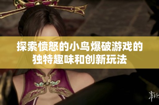 探索愤怒的小鸟爆破游戏的独特趣味和创新玩法