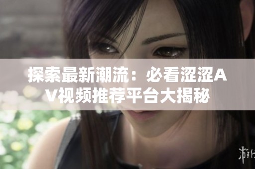 探索最新潮流：必看涩涩AV视频推荐平台大揭秘