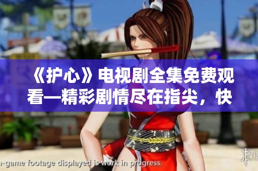 《护心》电视剧全集免费观看—精彩剧情尽在指尖，快来在线看吧