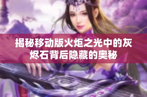 揭秘移动版火炬之光中的灰烬石背后隐藏的奥秘