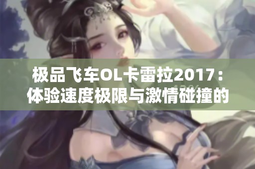 极品飞车OL卡雷拉2017：体验速度极限与激情碰撞的狂欢盛宴