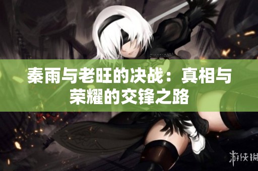 秦雨与老旺的决战：真相与荣耀的交锋之路