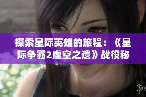 探索星际英雄的旅程：《星际争霸2虚空之遗》战役秘籍详解