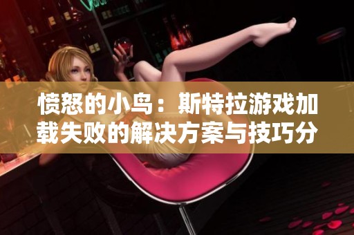 愤怒的小鸟：斯特拉游戏加载失败的解决方案与技巧分享