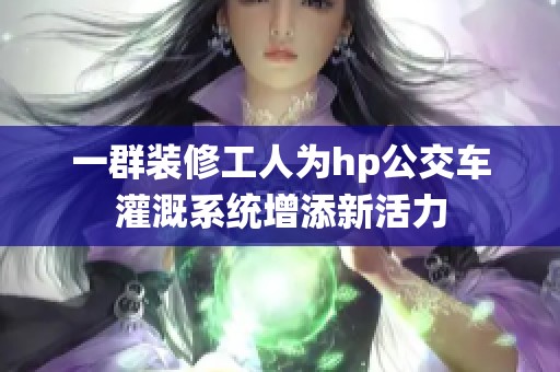 一群装修工人为hp公交车灌溉系统增添新活力