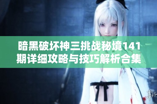 暗黑破坏神三挑战秘境141期详细攻略与技巧解析合集