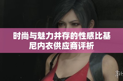 时尚与魅力并存的性感比基尼内衣供应商评析