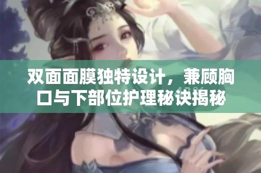 双面面膜独特设计，兼顾胸口与下部位护理秘诀揭秘