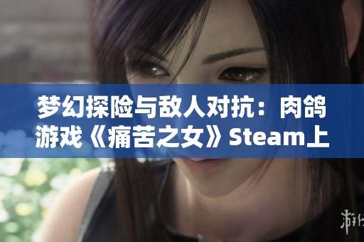 梦幻探险与敌人对抗：肉鸽游戏《痛苦之女》Steam上线消息揭秘