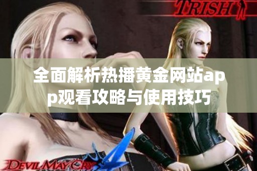 全面解析热播黄金网站app观看攻略与使用技巧