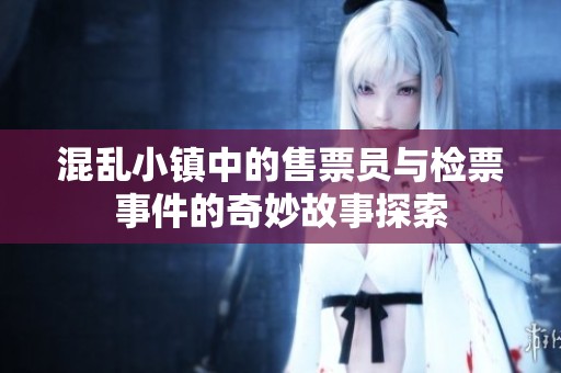 混乱小镇中的售票员与检票事件的奇妙故事探索