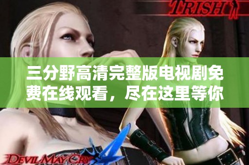 三分野高清完整版电视剧免费在线观看，尽在这里等你来享受