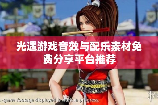 光遇游戏音效与配乐素材免费分享平台推荐