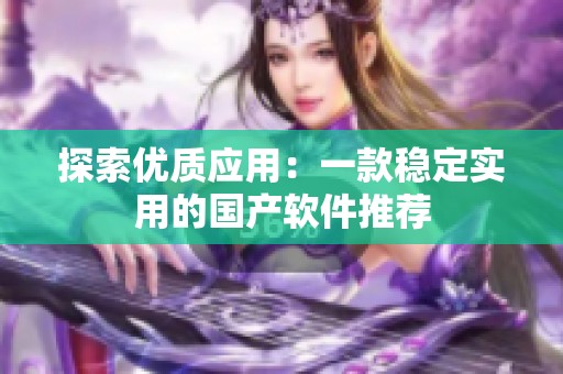 探索优质应用：一款稳定实用的国产软件推荐
