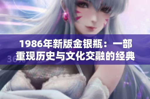 1986年新版金银瓶：一部重现历史与文化交融的经典之作