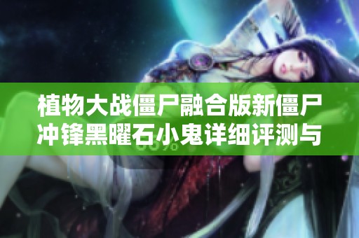 植物大战僵尸融合版新僵尸冲锋黑曜石小鬼详细评测与游戏体验分享