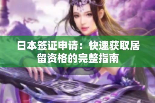 日本签证申请：快速获取居留资格的完整指南