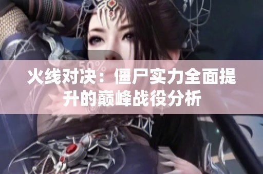 火线对决：僵尸实力全面提升的巅峰战役分析