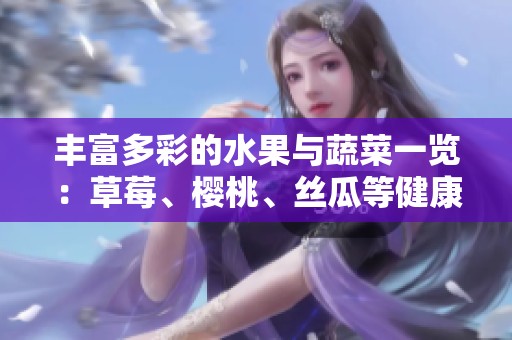 丰富多彩的水果与蔬菜一览：草莓、樱桃、丝瓜等健康选择