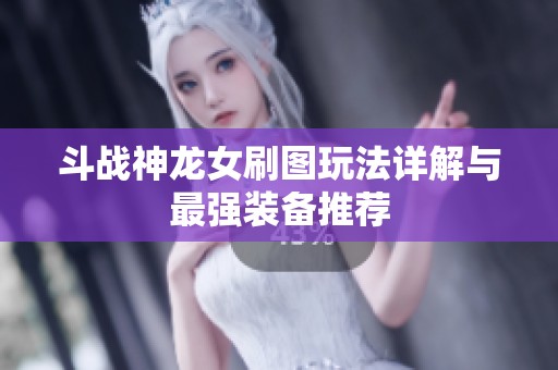 斗战神龙女刷图玩法详解与最强装备推荐