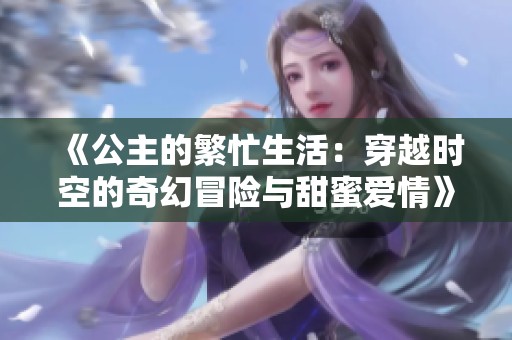 《公主的繁忙生活：穿越时空的奇幻冒险与甜蜜爱情》