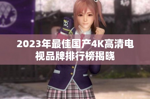 2023年最佳国产4K高清电视品牌排行榜揭晓