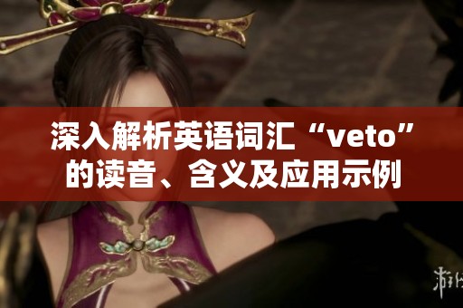 深入解析英语词汇“veto”的读音、含义及应用示例