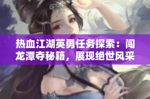 热血江湖英勇任务探索：闯龙潭夺秘籍，展现绝世风采揭秘