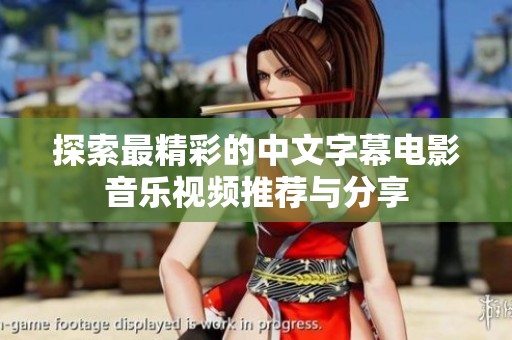 探索最精彩的中文字幕电影音乐视频推荐与分享