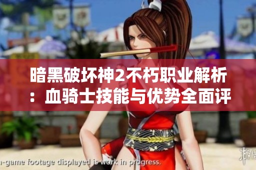 暗黑破坏神2不朽职业解析：血骑士技能与优势全面评测