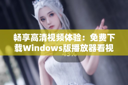 畅享高清视频体验：免费下载Windows版播放器看视频