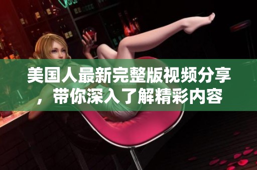 美国人最新完整版视频分享，带你深入了解精彩内容