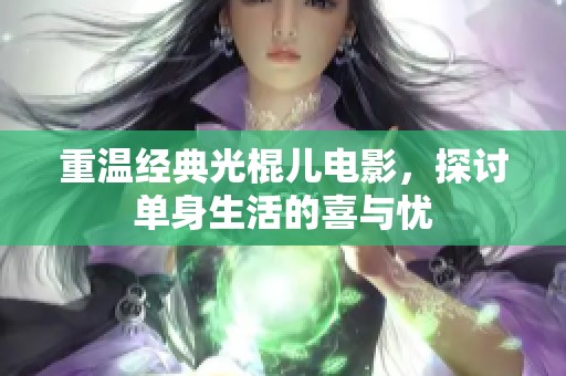 重温经典光棍儿电影，探讨单身生活的喜与忧