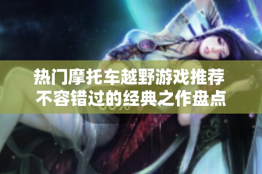 热门摩托车越野游戏推荐 不容错过的经典之作盘点