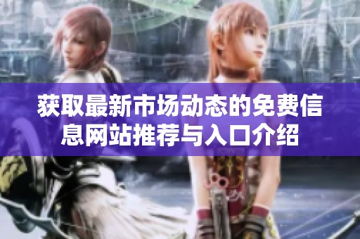 获取最新市场动态的免费信息网站推荐与入口介绍
