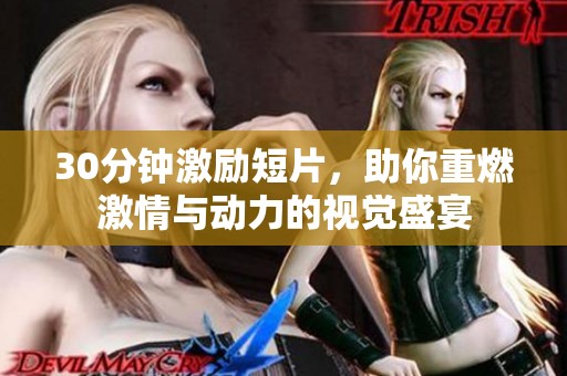 30分钟激励短片，助你重燃激情与动力的视觉盛宴