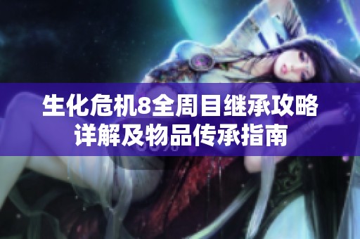 生化危机8全周目继承攻略详解及物品传承指南